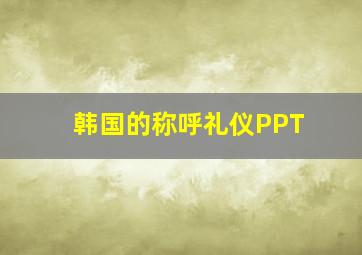 韩国的称呼礼仪PPT