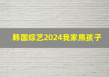 韩国综艺2024我家熊孩子