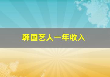 韩国艺人一年收入