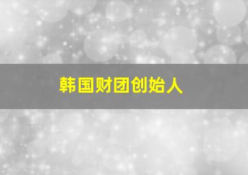 韩国财团创始人