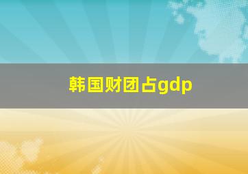 韩国财团占gdp