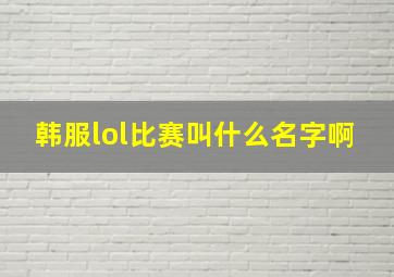 韩服lol比赛叫什么名字啊