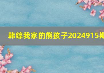 韩综我家的熊孩子2024915期