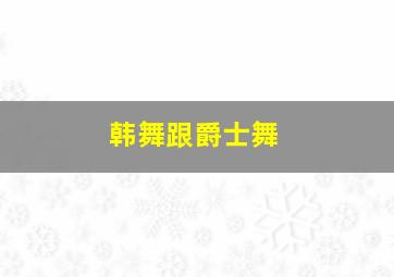 韩舞跟爵士舞