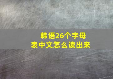 韩语26个字母表中文怎么读出来