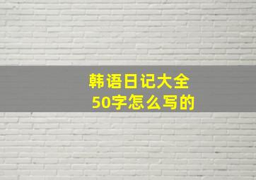 韩语日记大全50字怎么写的