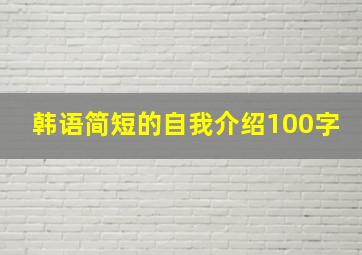 韩语简短的自我介绍100字