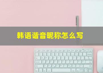 韩语谐音昵称怎么写