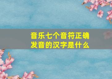 音乐七个音符正确发音的汉字是什么