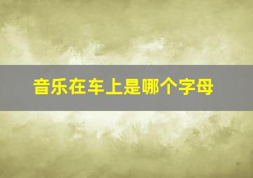 音乐在车上是哪个字母