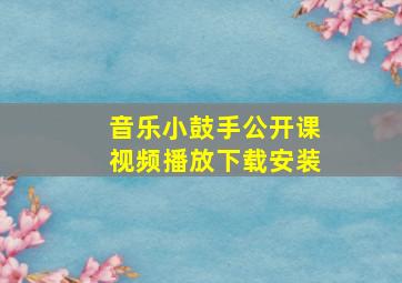 音乐小鼓手公开课视频播放下载安装