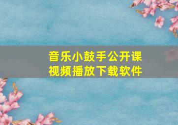 音乐小鼓手公开课视频播放下载软件