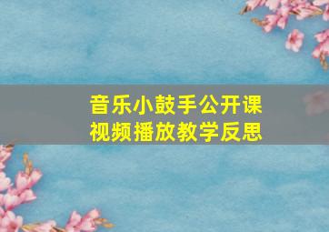 音乐小鼓手公开课视频播放教学反思