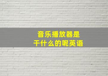 音乐播放器是干什么的呢英语