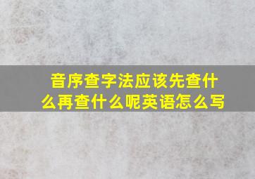 音序查字法应该先查什么再查什么呢英语怎么写