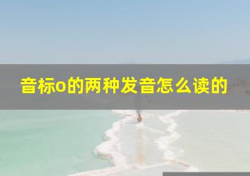 音标o的两种发音怎么读的