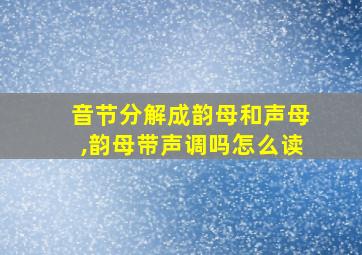 音节分解成韵母和声母,韵母带声调吗怎么读