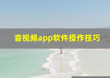 音视频app软件操作技巧