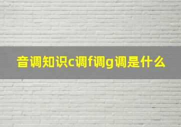 音调知识c调f调g调是什么