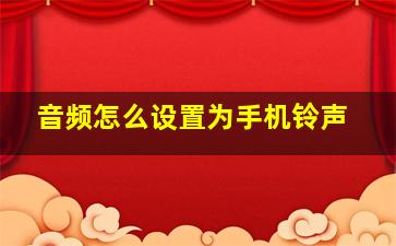 音频怎么设置为手机铃声