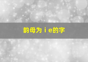 韵母为ⅰe的字