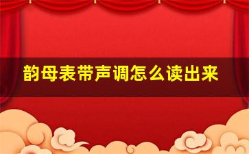 韵母表带声调怎么读出来