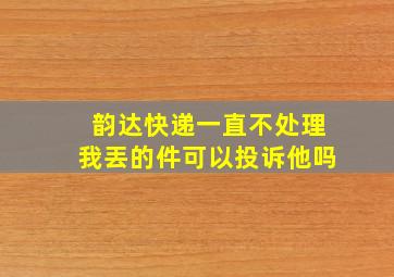 韵达快递一直不处理我丟的件可以投诉他吗