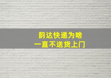 韵达快递为啥一直不送货上门