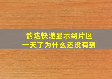 韵达快递显示到片区一天了为什么还没有到