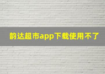 韵达超市app下载使用不了