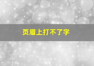 页眉上打不了字