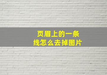 页眉上的一条线怎么去掉图片