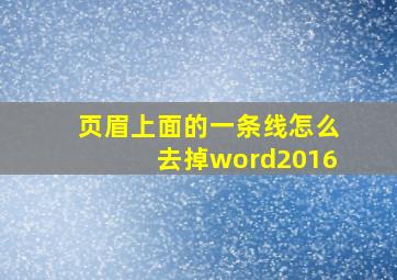 页眉上面的一条线怎么去掉word2016