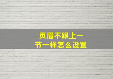 页眉不跟上一节一样怎么设置