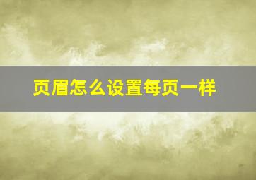 页眉怎么设置每页一样