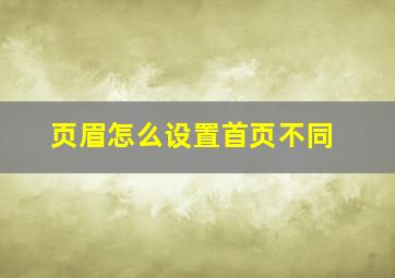 页眉怎么设置首页不同