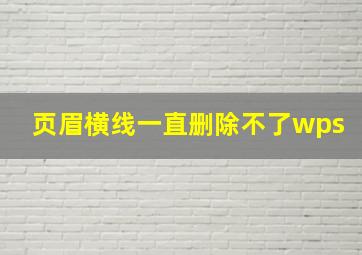 页眉横线一直删除不了wps