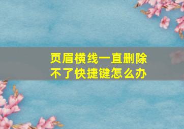 页眉横线一直删除不了快捷键怎么办