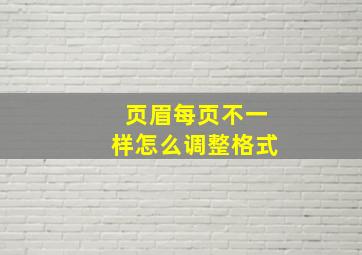 页眉每页不一样怎么调整格式