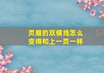 页眉的双横线怎么变得和上一页一样