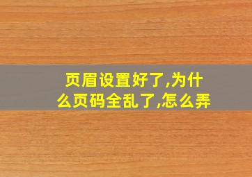 页眉设置好了,为什么页码全乱了,怎么弄