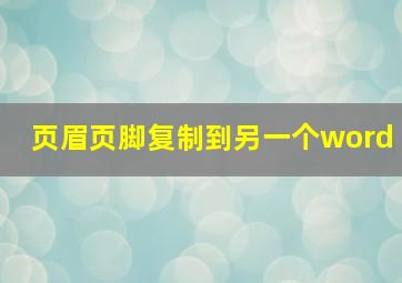 页眉页脚复制到另一个word