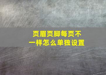 页眉页脚每页不一样怎么单独设置