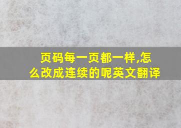 页码每一页都一样,怎么改成连续的呢英文翻译