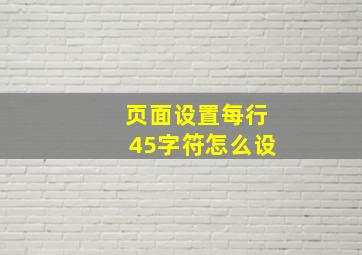 页面设置每行45字符怎么设