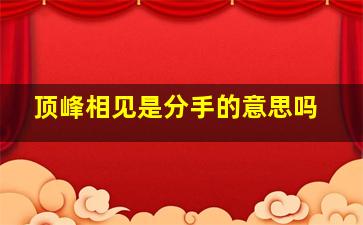 顶峰相见是分手的意思吗