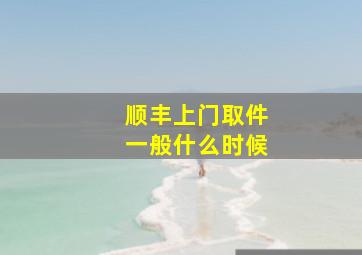 顺丰上门取件一般什么时候