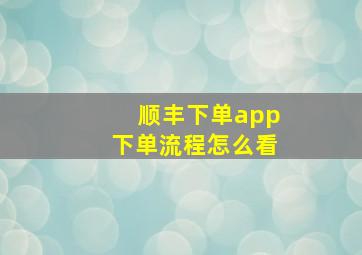 顺丰下单app下单流程怎么看