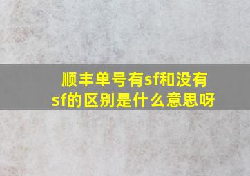 顺丰单号有sf和没有sf的区别是什么意思呀