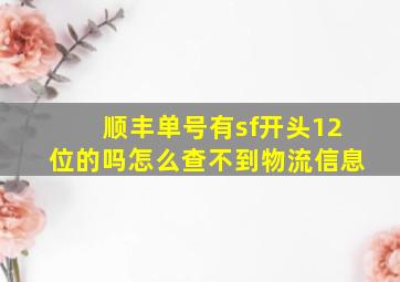 顺丰单号有sf开头12位的吗怎么查不到物流信息